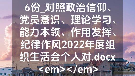 6份_对照政治信仰、党员意识、理论学习、能力本领、作用发挥、纪律作风2022年度组织生活会个人对.docx<em></em>