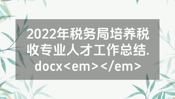 2022年税务局培养税收专业人才工作总结.docx<em></em>