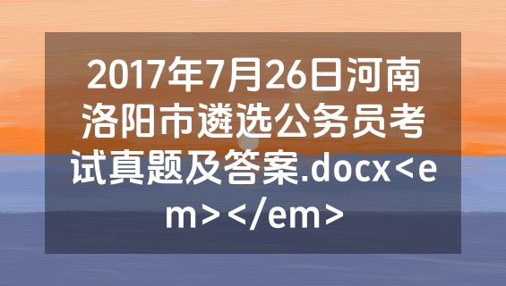 2017年7月26日河南洛阳市遴选公务员考试真题及答案.docx<em></em>