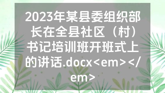 2023年某县委组织部长在全县社区（村）书记培训班开班式上的讲话.docx<em></em>