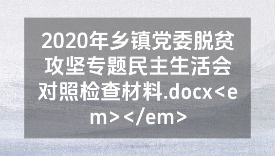 2020年乡镇党委脱贫攻坚专题民主生活会对照检查材料.docx<em></em>
