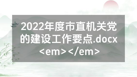2022年度市直机关党的建设工作要点.docx<em></em>
