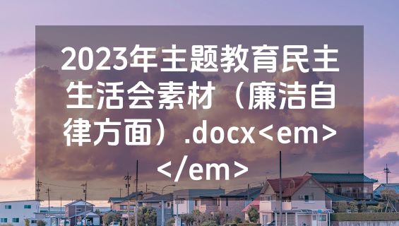 2023年主题教育民主生活会素材（廉洁自律方面）.docx<em></em>