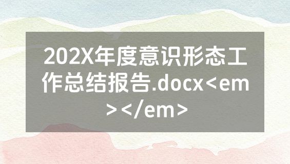 202X年度意识形态工作总结报告.docx<em></em>