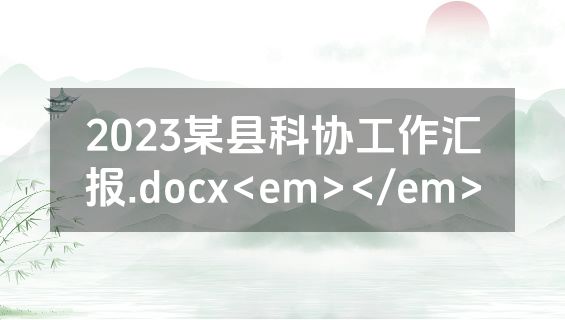 2023某县科协工作汇报.docx<em></em>