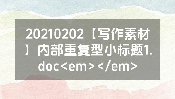 20210202【写作素材】内部重复型小标题1.doc<em></em>