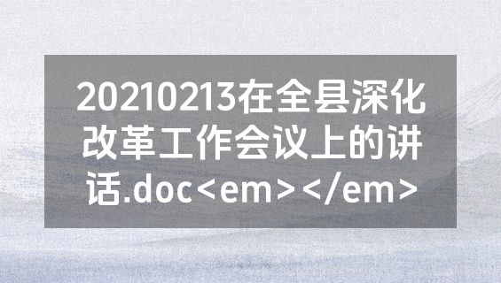20210213在全县深化改革工作会议上的讲话.doc<em></em>