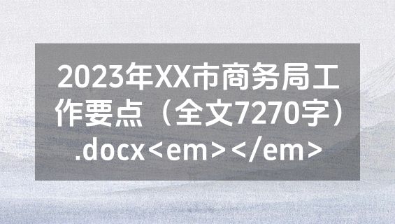 2023年XX市商务局工作要点（全文7270字）.docx<em></em>