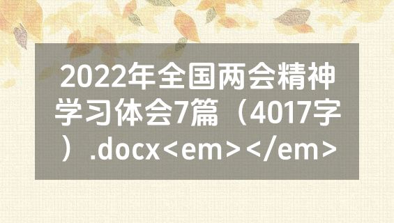 2022年全国两会精神学习体会7篇（4017字）.docx<em></em>