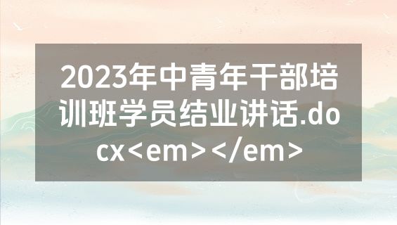 2023年中青年干部培训班学员结业讲话.docx<em></em>
