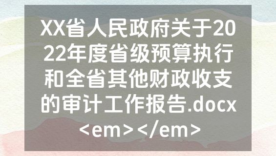 XX省人民政府关于2022年度省级预算执行和全省其他财政收支的审计工作报告.docx<em></em>