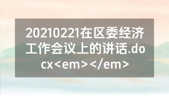 20210221在区委经济工作会议上的讲话.docx<em></em>