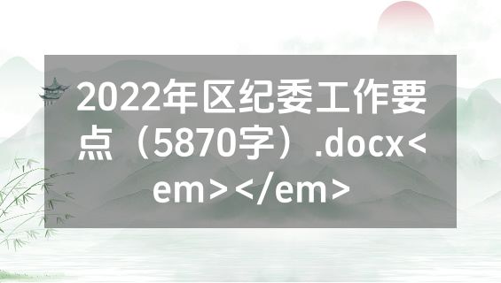 2022年区纪委工作要点（5870字）.docx<em></em>