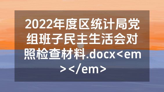 2022年度区统计局党组班子民主生活会对照检查材料.docx<em></em>