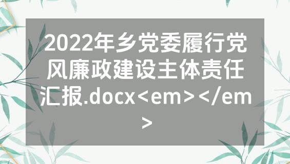 2022年乡党委履行党风廉政建设主体责任汇报.docx<em></em>