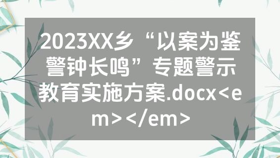 2023XX乡“以案为鉴警钟长鸣”专题警示教育实施方案.docx<em></em>