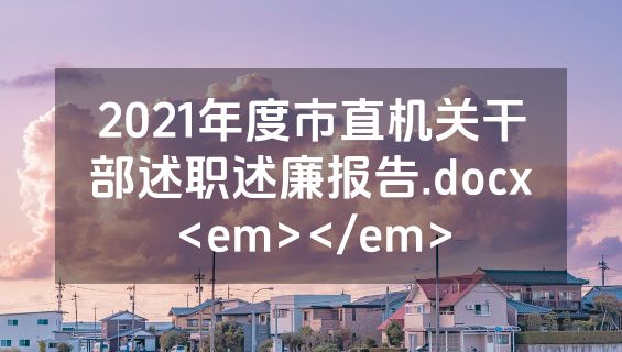 2021年度市直机关干部述职述廉报告.docx<em></em>