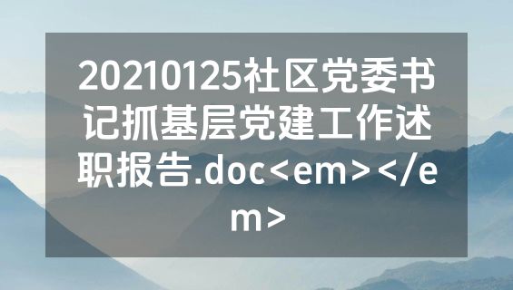 20210125社区党委书记抓基层党建工作述职报告.doc<em></em>
