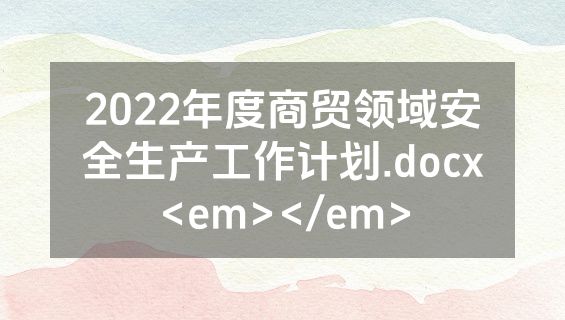2022年度商贸领域安全生产工作计划.docx<em></em>