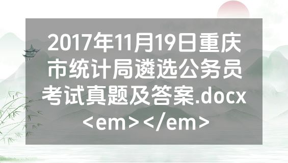 2017年11月19日重庆市统计局遴选公务员考试真题及答案.docx<em></em>