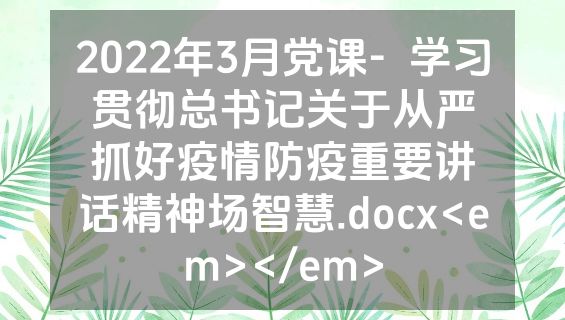 2022年3月党课-  学习贯彻总书记关于从严抓好疫情防疫重要讲话精神场智慧.docx<em></em>