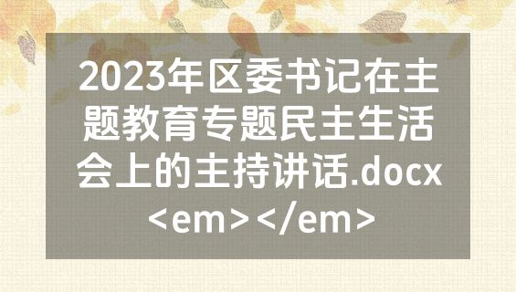 2023年区委书记在主题教育专题民主生活会上的主持讲话.docx<em></em>