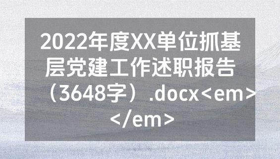 2022年度XX单位抓基层党建工作述职报告（3648字）.docx<em></em>