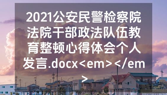 2021公安民警检察院法院干部政法队伍教育整顿心得体会个人发言.docx<em></em>