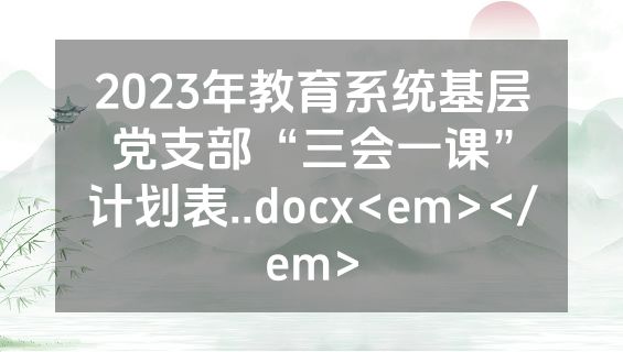 2023年教育系统基层党支部“三会一课”计划表..docx<em></em>
