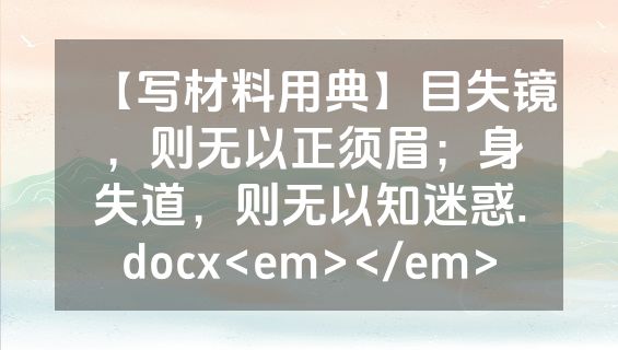 【写材料用典】目失镜，则无以正须眉；身失道，则无以知迷惑.docx<em></em>