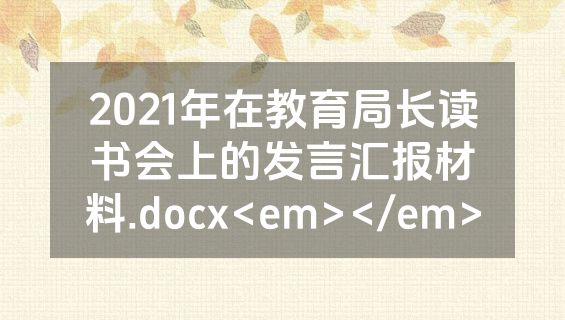2021年在教育局长读书会上的发言汇报材料.docx<em></em>