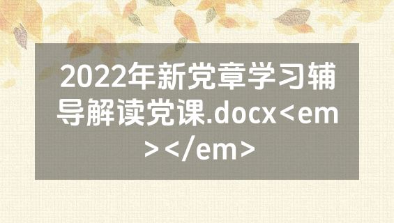 2022年新党章学习辅导解读党课.docx<em></em>