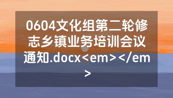 0604文化组第二轮修志乡镇业务培训会议通知.docx<em></em>