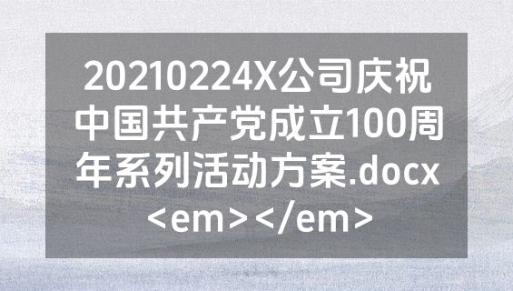 20210224X公司庆祝中国共产党成立100周年系列活动方案.docx<em></em>