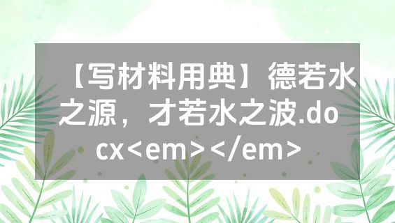 【写材料用典】德若水之源，才若水之波.docx<em></em>