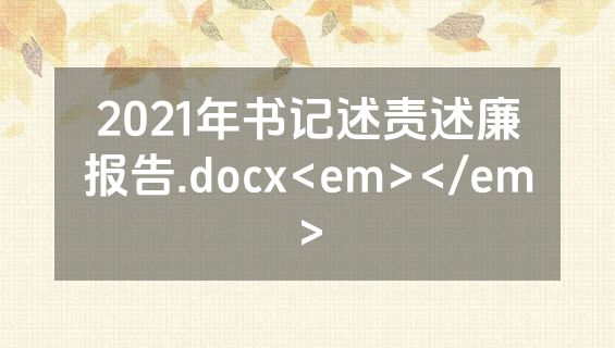 2021年书记述责述廉报告.docx<em></em>