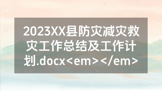 2023XX县防灾减灾救灾工作总结及工作计划.docx<em></em>