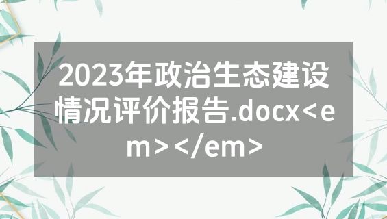 2023年政治生态建设情况评价报告.docx<em></em>