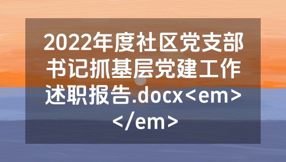 2022年度社区党支部书记抓基层党建工作述职报告.docx<em></em>