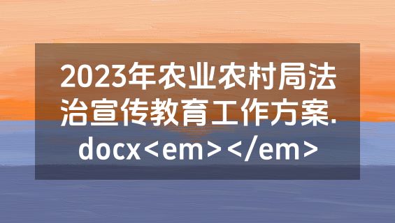 2023年农业农村局法治宣传教育工作方案.docx<em></em>