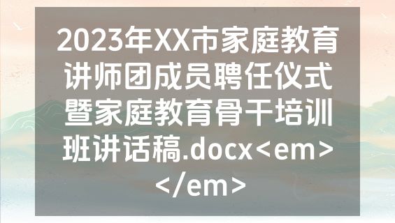 2023年XX市家庭教育讲师团成员聘任仪式暨家庭教育骨干培训班讲话稿.docx<em></em>