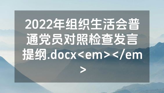 2022年组织生活会普通党员对照检查发言提纲.docx<em></em>