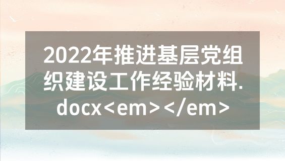 2022年推进基层党组织建设工作经验材料.docx<em></em>