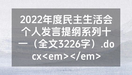 2022年度民主生活会个人发言提纲系列十一（全文3226字）.docx<em></em>