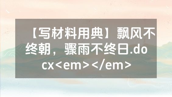【写材料用典】飘风不终朝，骤雨不终日.docx<em></em>