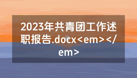2023年共青团工作述职报告.docx<em></em>