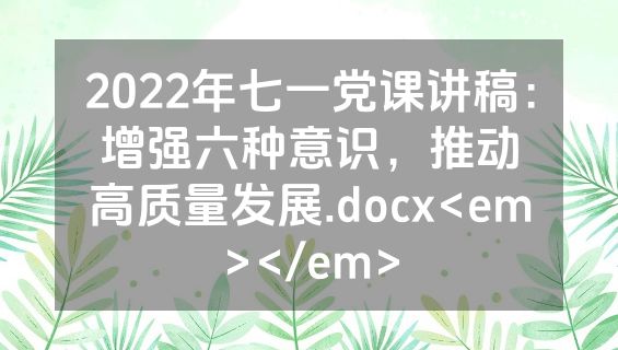 2022年七一党课讲稿：增强六种意识，推动高质量发展.docx<em></em>