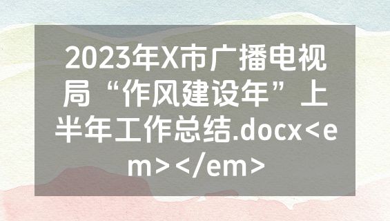 2023年X市广播电视局“作风建设年”上半年工作总结.docx<em></em>