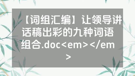 【词组汇编】让领导讲话稿出彩的九种词语组合.doc<em></em>
