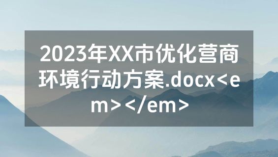 2023年XX市优化营商环境行动方案.docx<em></em>